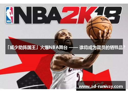 「威少助阵国王」火爆NBA舞台 —— 谁将成为裁员的牺牲品？