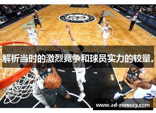 解析当时的激烈竞争和球员实力的较量。